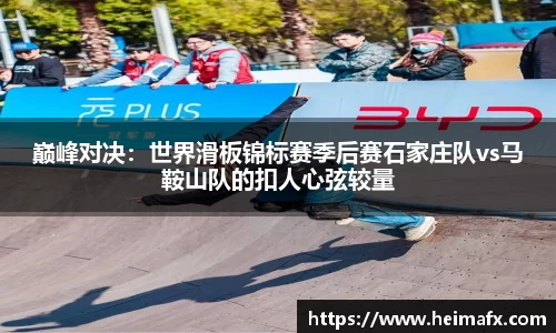 巅峰对决：世界滑板锦标赛季后赛石家庄队vs马鞍山队的扣人心弦较量