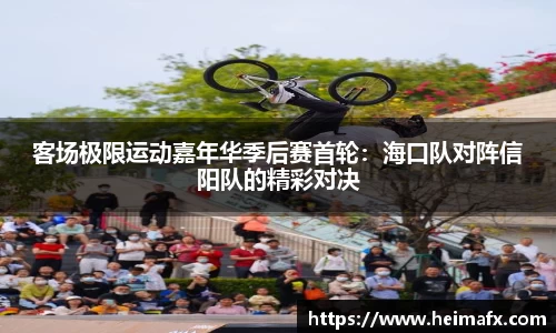 客场极限运动嘉年华季后赛首轮：海口队对阵信阳队的精彩对决
