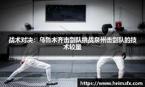 战术对决：乌鲁木齐击剑队挑战泉州击剑队的技术较量