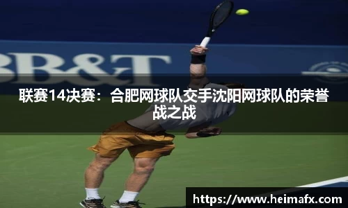 联赛14决赛：合肥网球队交手沈阳网球队的荣誉战之战