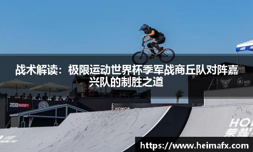 战术解读：极限运动世界杯季军战商丘队对阵嘉兴队的制胜之道