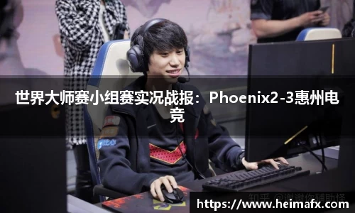 世界大师赛小组赛实况战报：Phoenix2-3惠州电竞