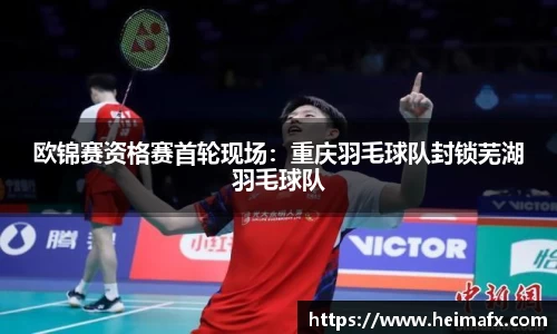 欧锦赛资格赛首轮现场：重庆羽毛球队封锁芜湖羽毛球队