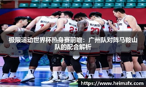 极限运动世界杯热身赛前瞻：广州队对阵马鞍山队的配合解析