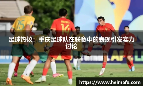 足球热议：重庆足球队在联赛中的表现引发实力讨论