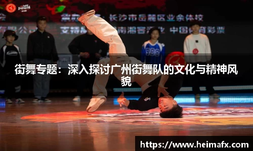 街舞专题：深入探讨广州街舞队的文化与精神风貌