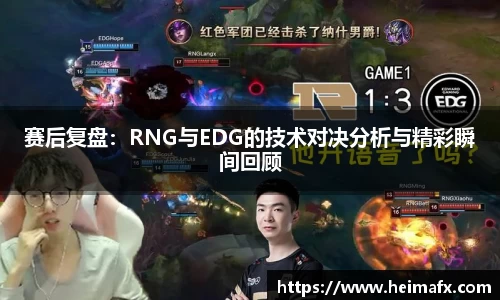 赛后复盘：RNG与EDG的技术对决分析与精彩瞬间回顾
