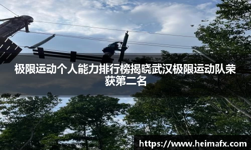 极限运动个人能力排行榜揭晓武汉极限运动队荣获第二名