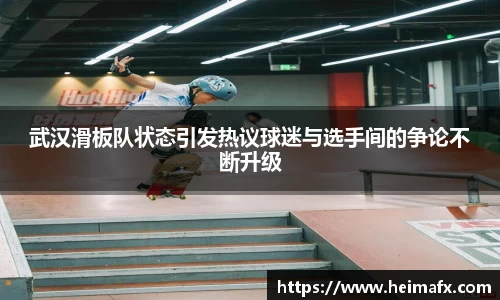 武汉滑板队状态引发热议球迷与选手间的争论不断升级