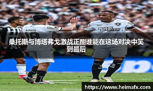 桑托斯与博塔弗戈激战正酣谁能在这场对决中笑到最后