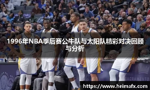 1996年NBA季后赛公牛队与太阳队精彩对决回顾与分析